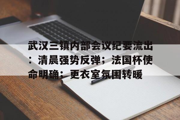 九游app下载-武汉三镇内部会议纪要流出：清晨强势反弹；法国杯使命明确；更衣室氛围转暖(审理金融案件会议纪要)